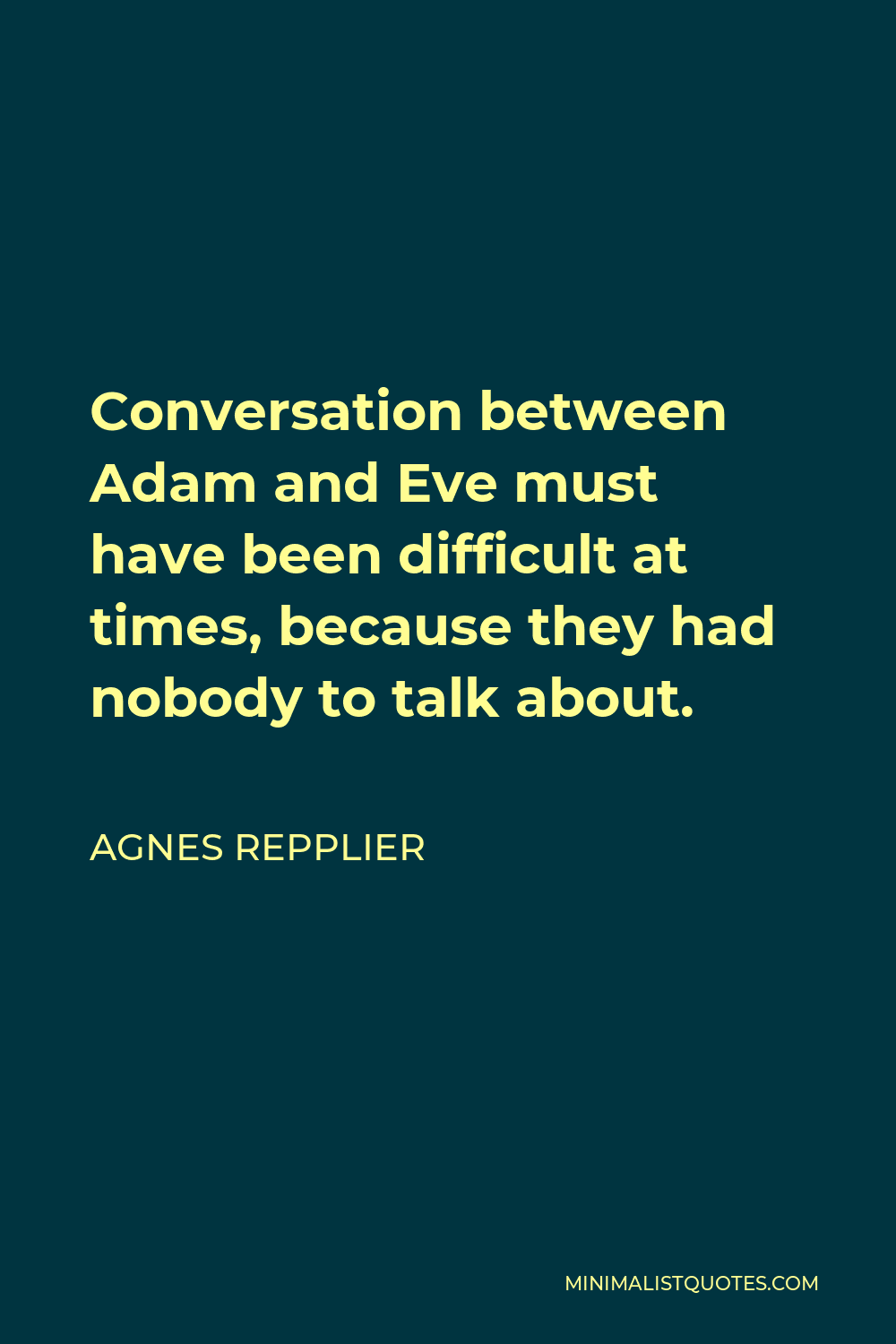 Agnes Repplier Quote - Conversation between Adam and Eve must have been difficult at times, because they had nobody to talk about.