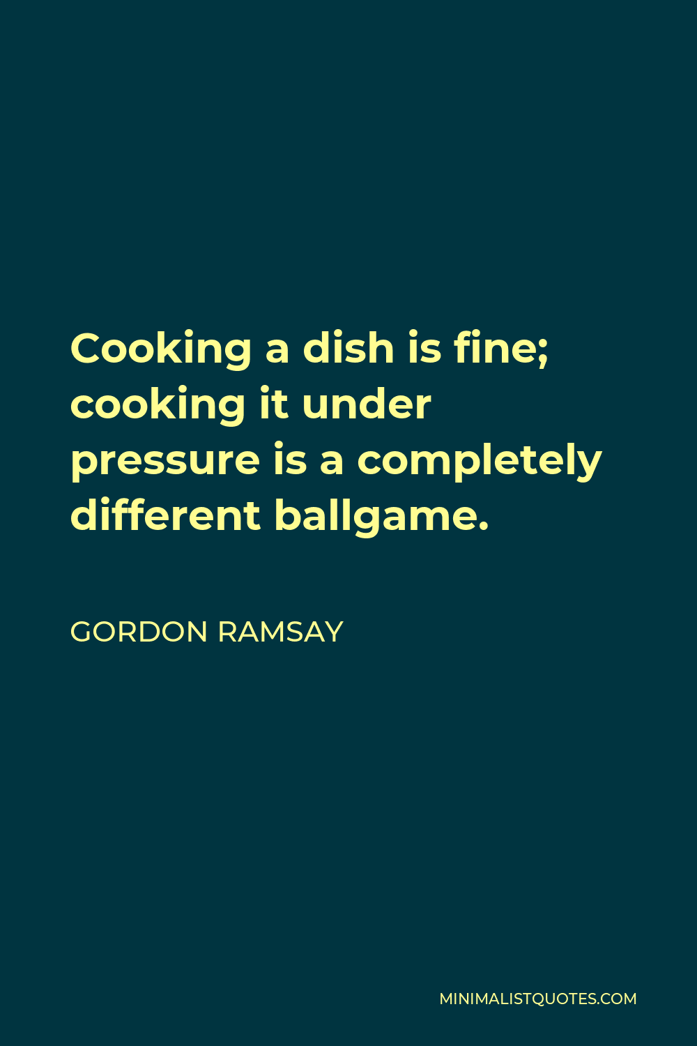 Gordon Ramsay Quote: Cooking a dish is fine; cooking it under pressure is a  completely different ballgame.