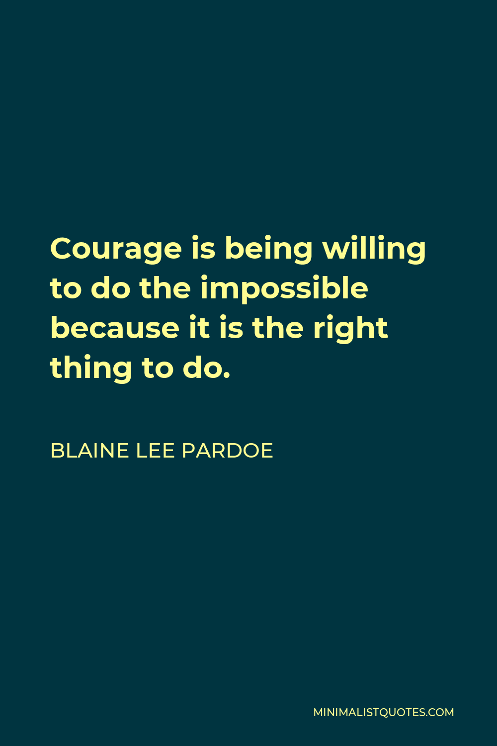Blaine Lee Pardoe Quote - Courage is being willing to do the impossible because it is the right thing to do.