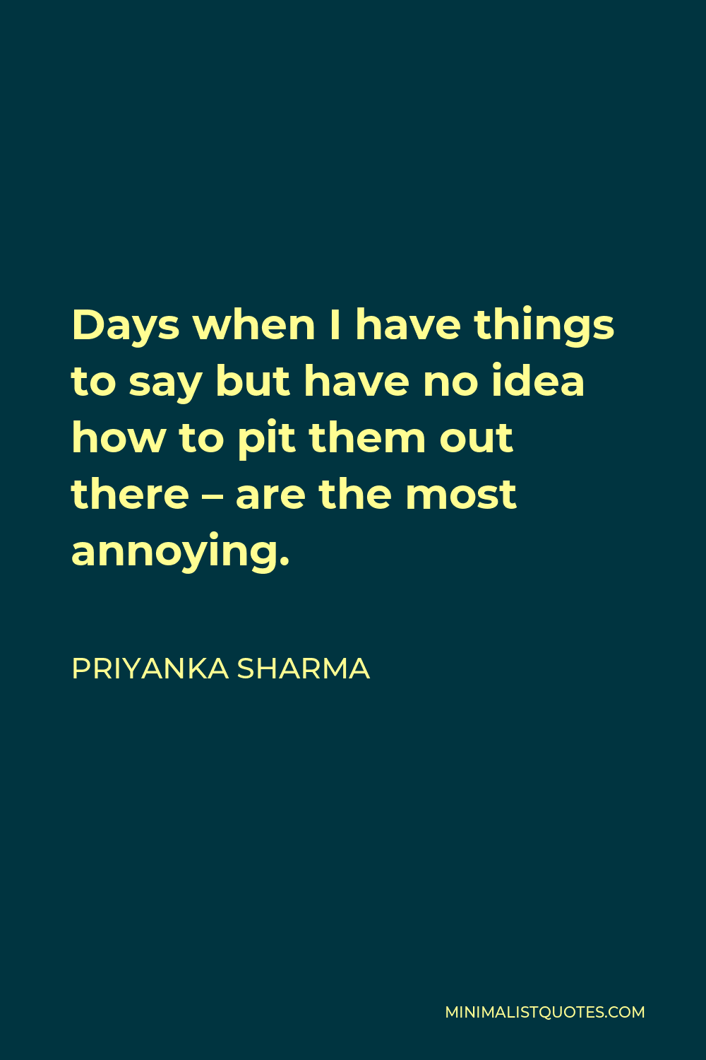 Priyanka Sharma Quote - Days when I have things to say but have no idea how to pit them out there – are the most annoying.