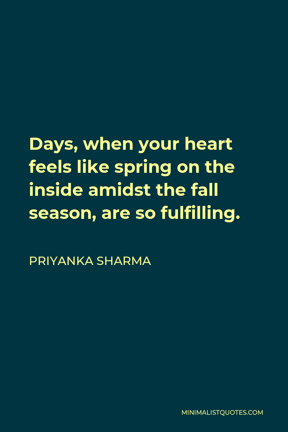 Priyanka Sharma Quote - Days, when your heart feels like spring on the inside amidst the fall season, are so fulfilling.