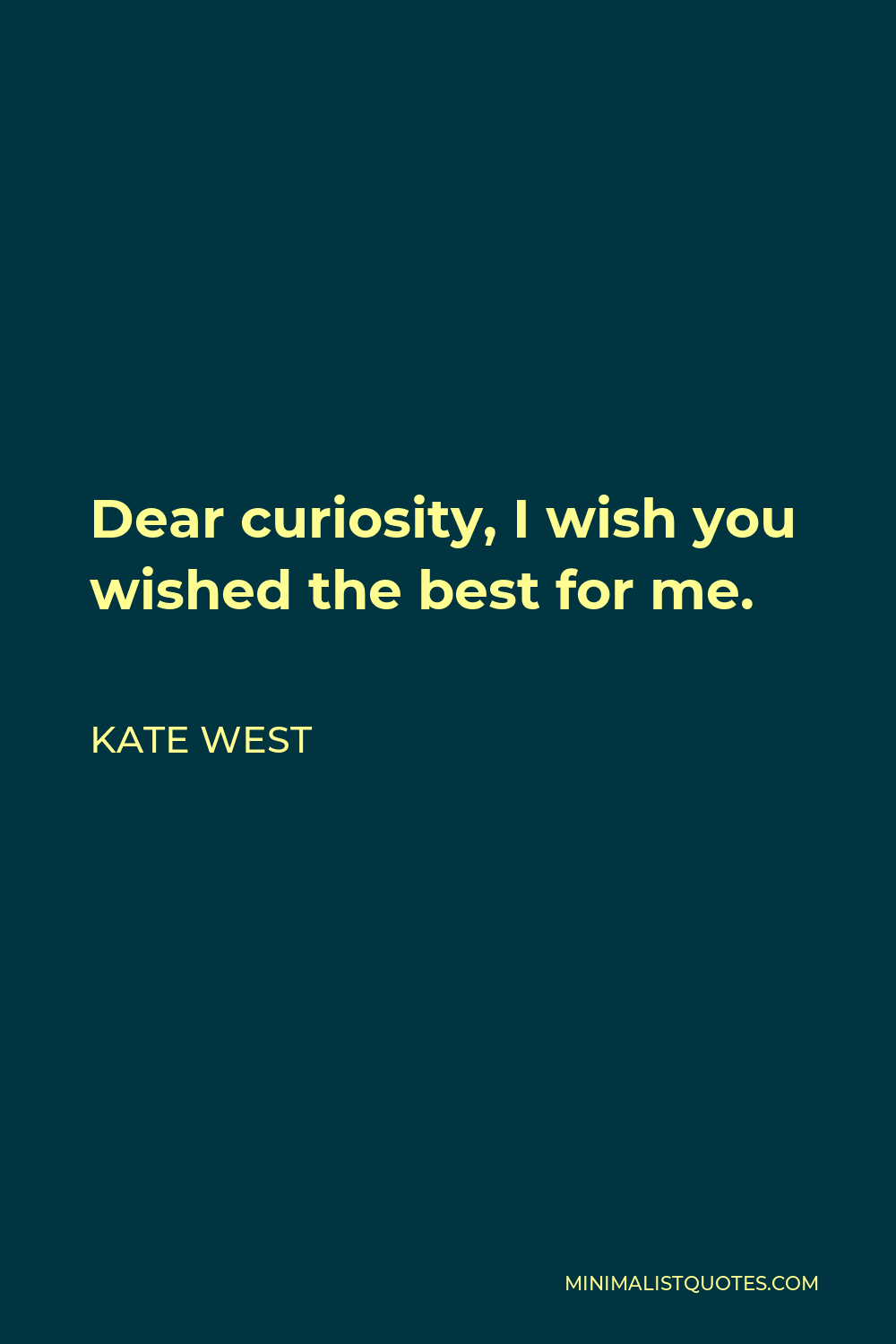 Kate West Quote - Dear curiosity, I wish you wished the best for me.