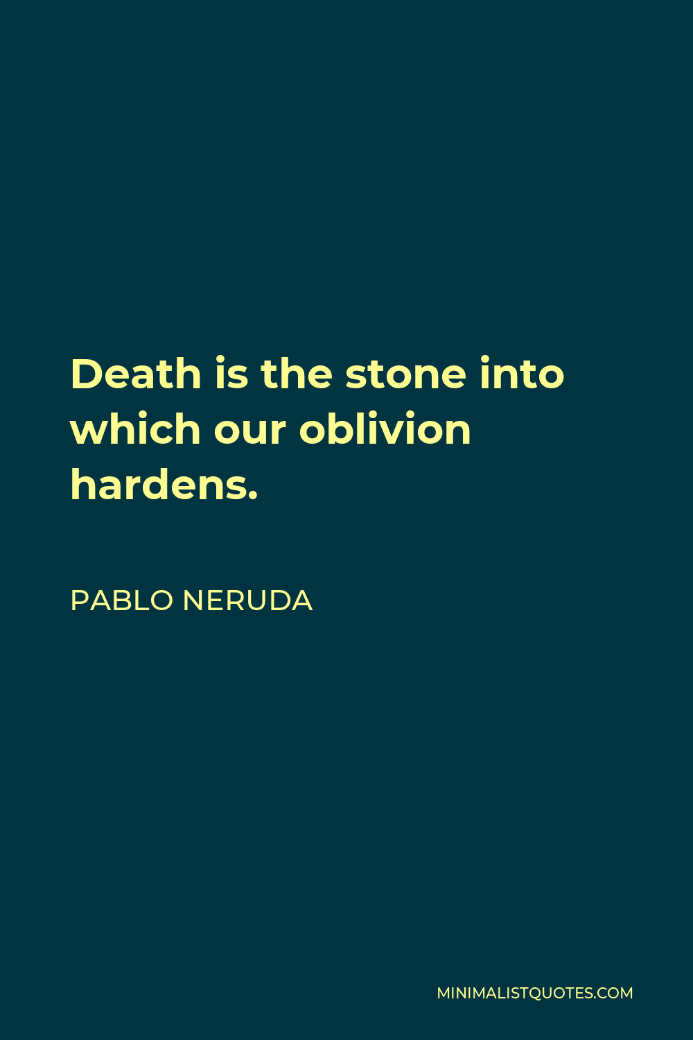 Pablo Neruda Quote - Death is the stone into which our oblivion hardens.
