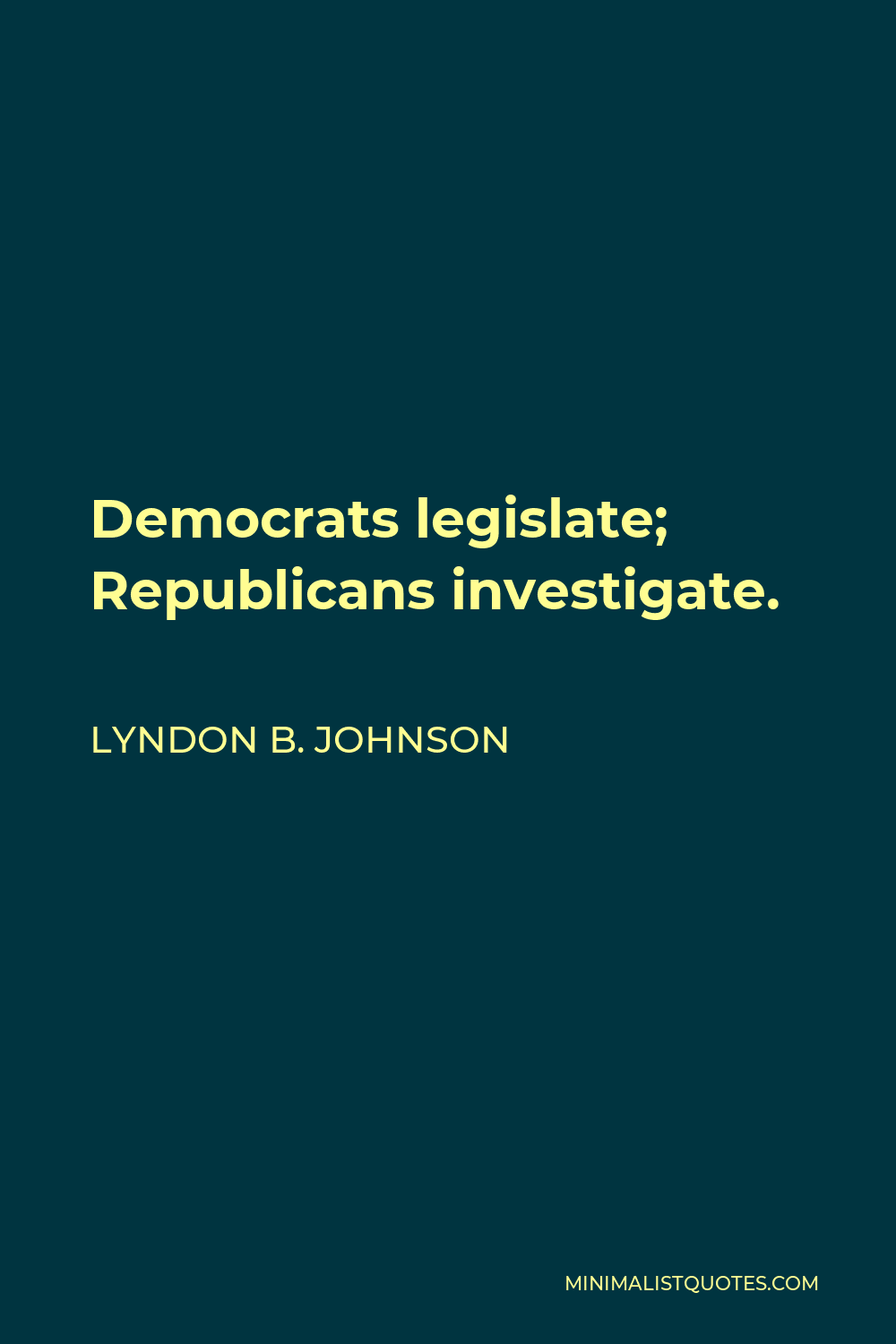 Lyndon B. Johnson Quote - Democrats legislate; Republicans investigate.
