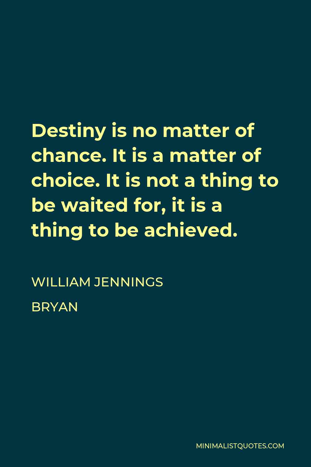 William Jennings Bryan Quote - Destiny is no matter of chance. It is a matter of choice. It is not a thing to be waited for, it is a thing to be achieved.