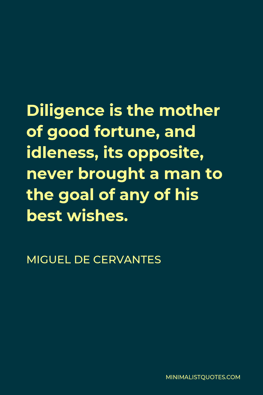Miguel de Cervantes Quote - Diligence is the mother of good fortune, and idleness, its opposite, never brought a man to the goal of any of his best wishes.