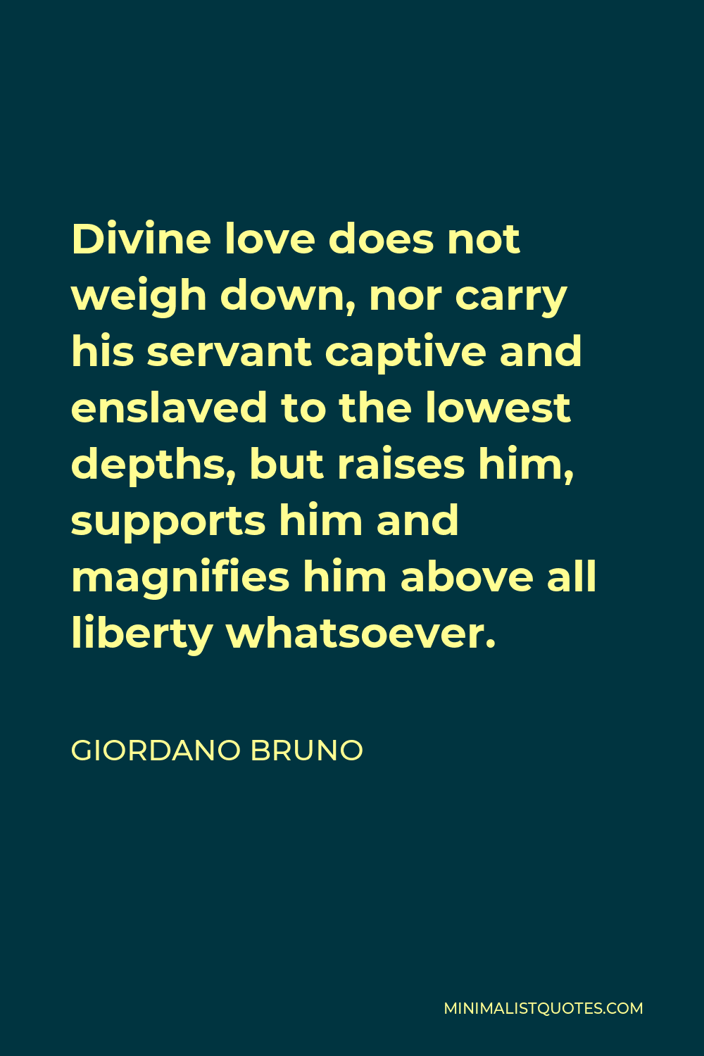 Giordano Bruno Quote - Divine love does not weigh down, nor carry his servant captive and enslaved to the lowest depths, but raises him, supports him and magnifies him above all liberty whatsoever.