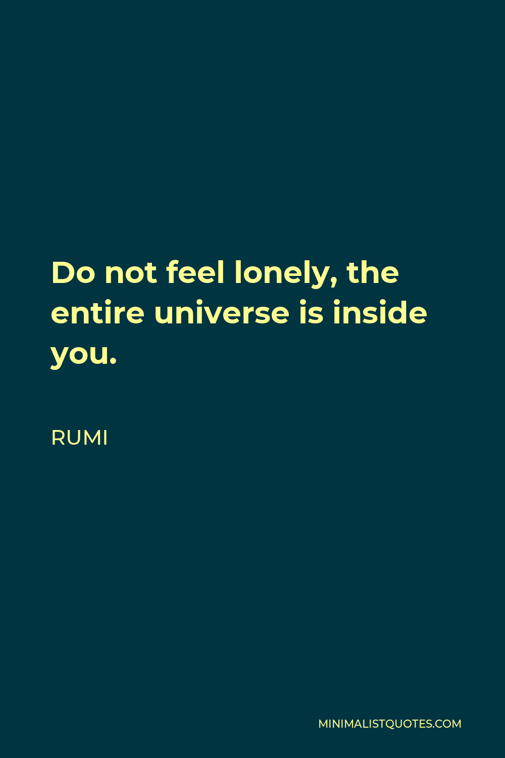 Rumi Quote - Do not feel lonely, the entire universe is inside you.