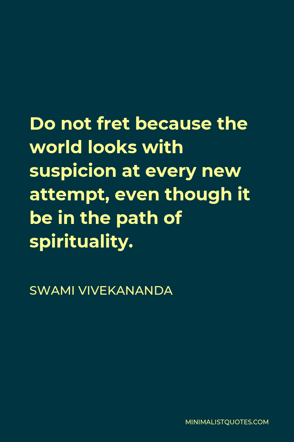 Swami Vivekananda Quote - Do not fret because the world looks with suspicion at every new attempt, even though it be in the path of spirituality.