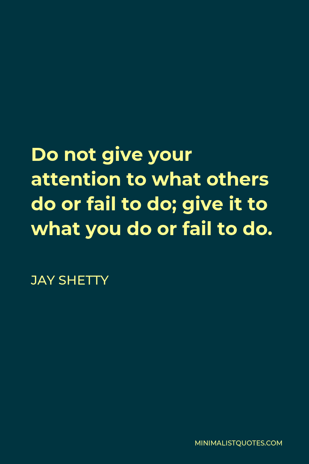 Jay Shetty Quote - Do not give your attention to what others do or fail to do; give it to what you do or fail to do.