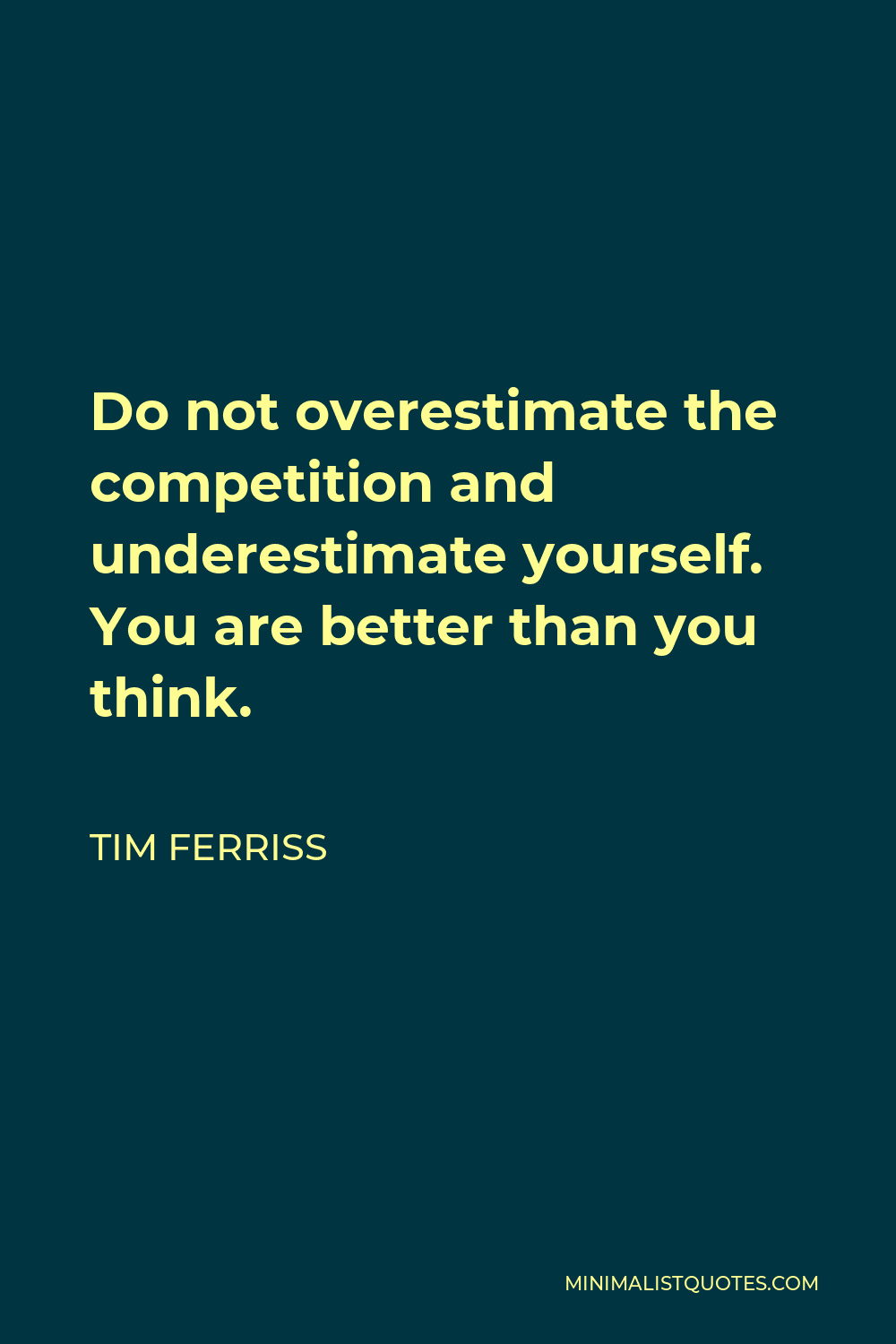 Tim Ferriss Quote - Do not overestimate the competition and underestimate yourself. You are better than you think.
