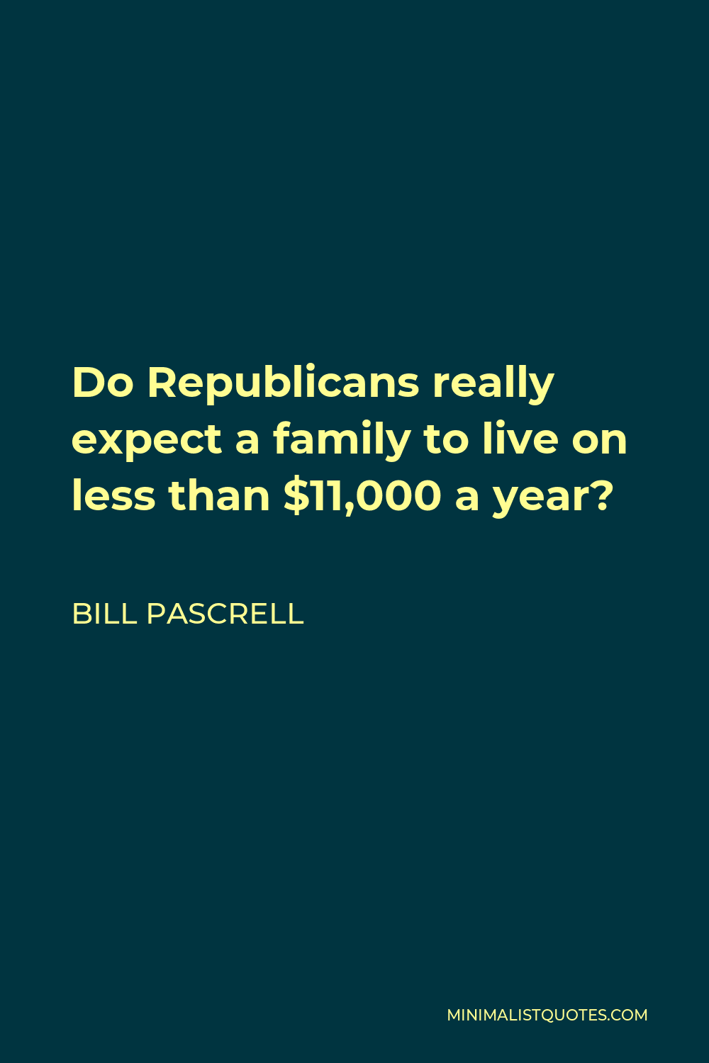 Bill Pascrell Quote - Do Republicans really expect a family to live on less than $11,000 a year?