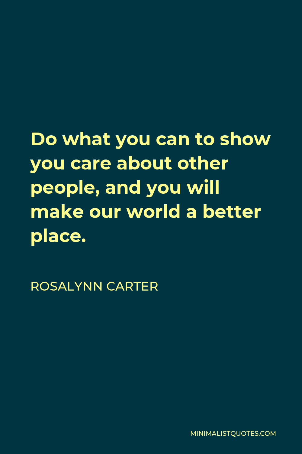 Rosalynn Carter Quote - Do what you can to show you care about other people, and you will make our world a better place.