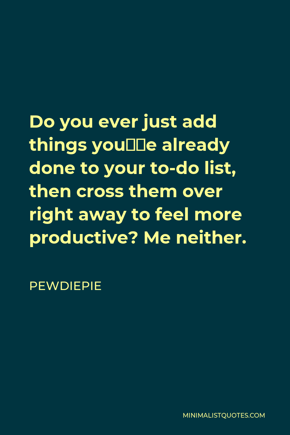 PewDiePie Quote - Do you ever just add things you’ve already done to your to-do list, then cross them over right away to feel more productive? Me neither.