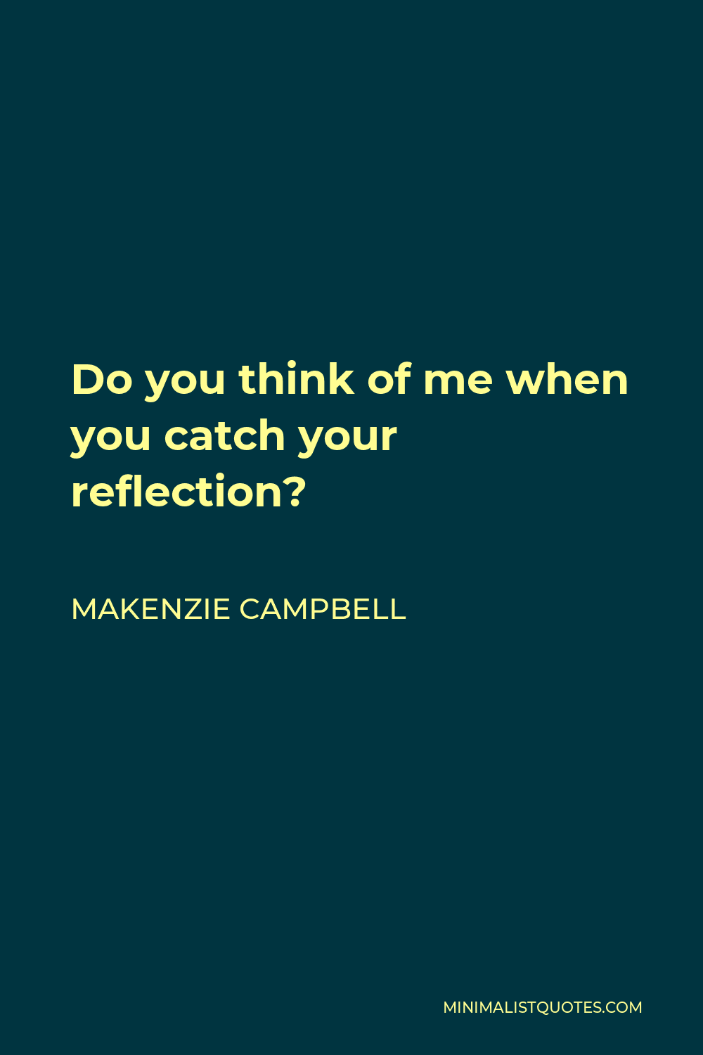 Makenzie Campbell Quote - Do you think of me when you catch your reflection?