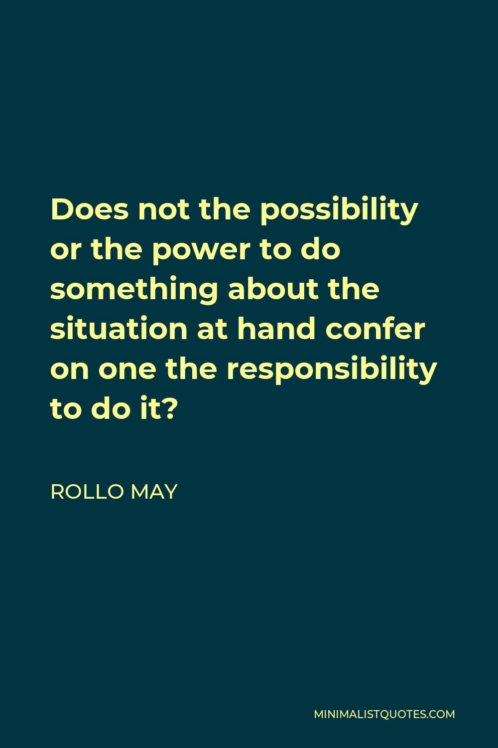 Rollo May Quote - Does not the possibility or the power to do something about the situation at hand confer on one the responsibility to do it?