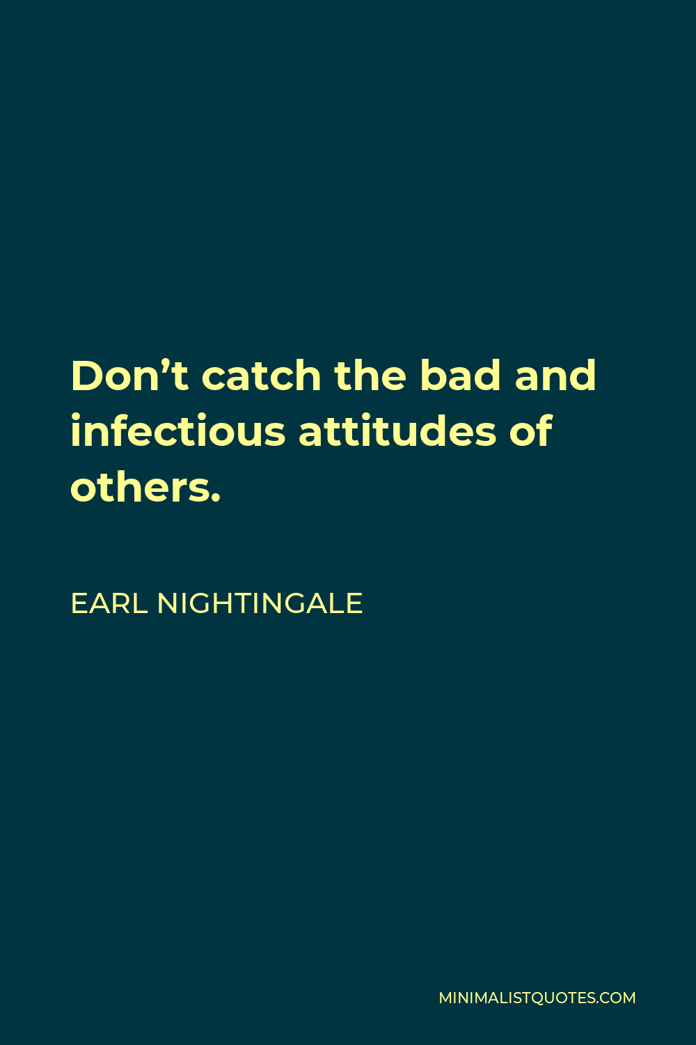 Earl Nightingale Quote - Don’t catch the bad and infectious attitudes of others.
