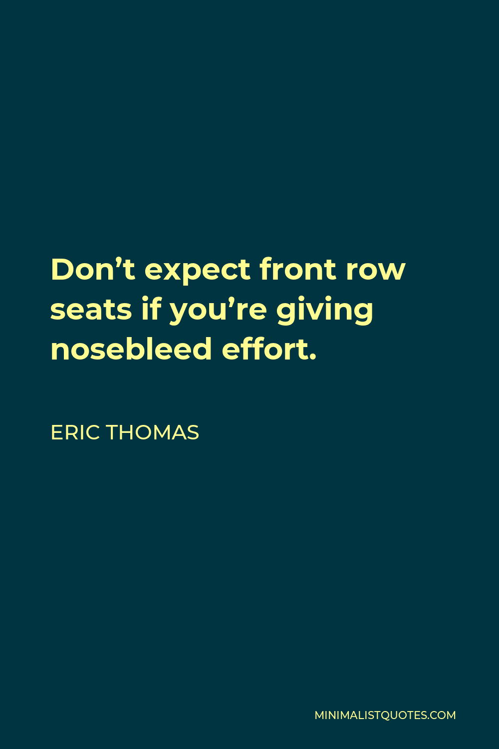 Eric Thomas Quote - Don’t expect front row seats if you’re giving nosebleed effort.
