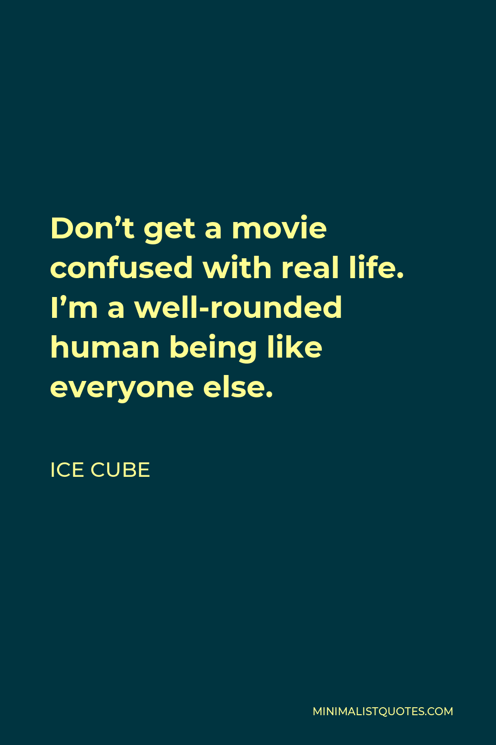 Ice Cube Quote - Don’t get a movie confused with real life. I’m a well-rounded human being like everyone else.