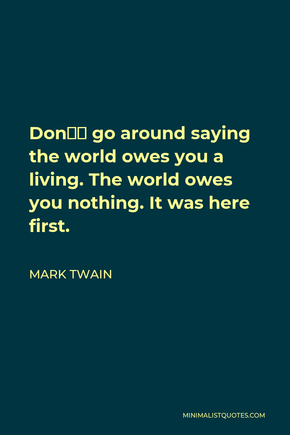 Mark Twain Quote - Don’t go around saying the world owes you a living. The world owes you nothing. It was here first.