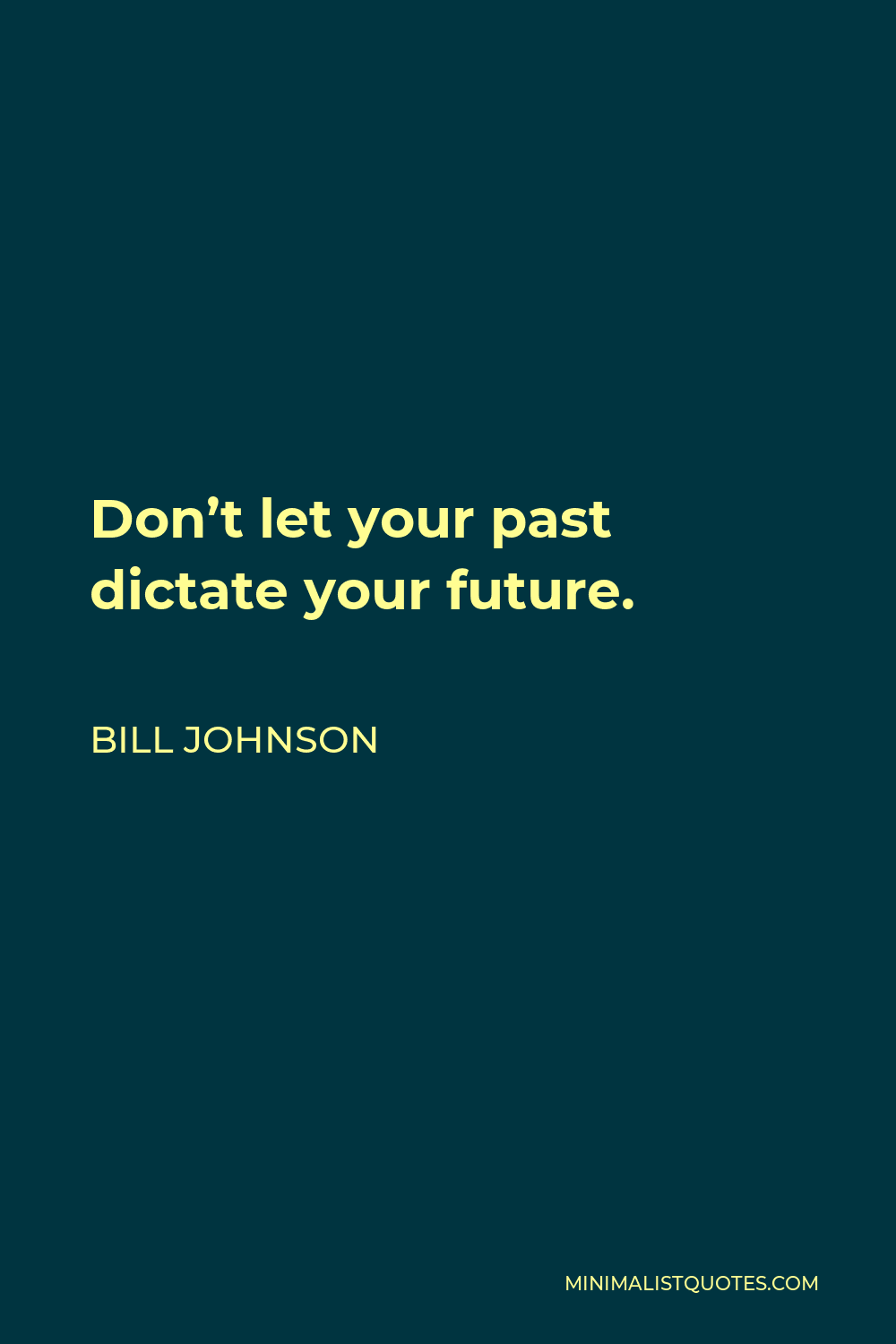 Bill Johnson Quote - Don’t let your past dictate your future.