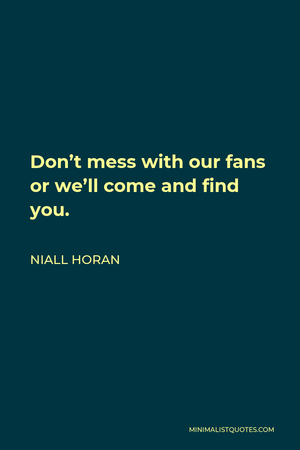 Niall Horan Quote - Don’t mess with our fans or we’ll come and find you.