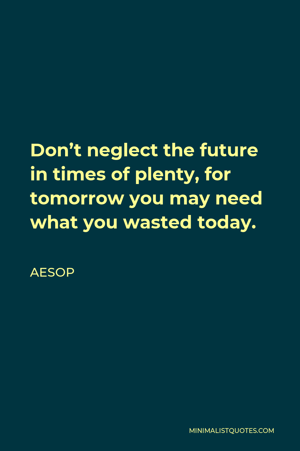 Aesop Quote - Don’t neglect the future in times of plenty, for tomorrow you may need what you wasted today.