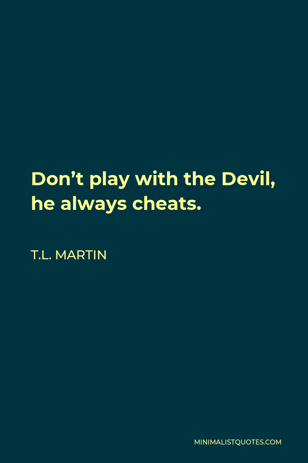 T.L. Martin Quote - Don’t play with the Devil, he always cheats.