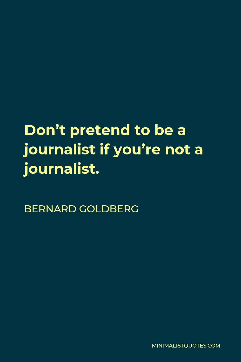 Bernard Goldberg Quote - Don’t pretend to be a journalist if you’re not a journalist.