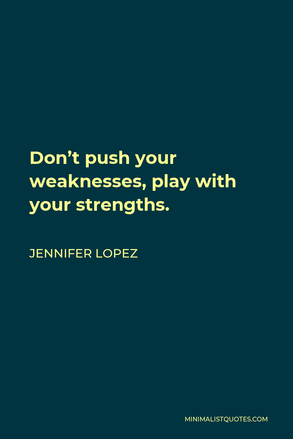 Jennifer Lopez Quote - Don’t push your weaknesses, play with your strengths.