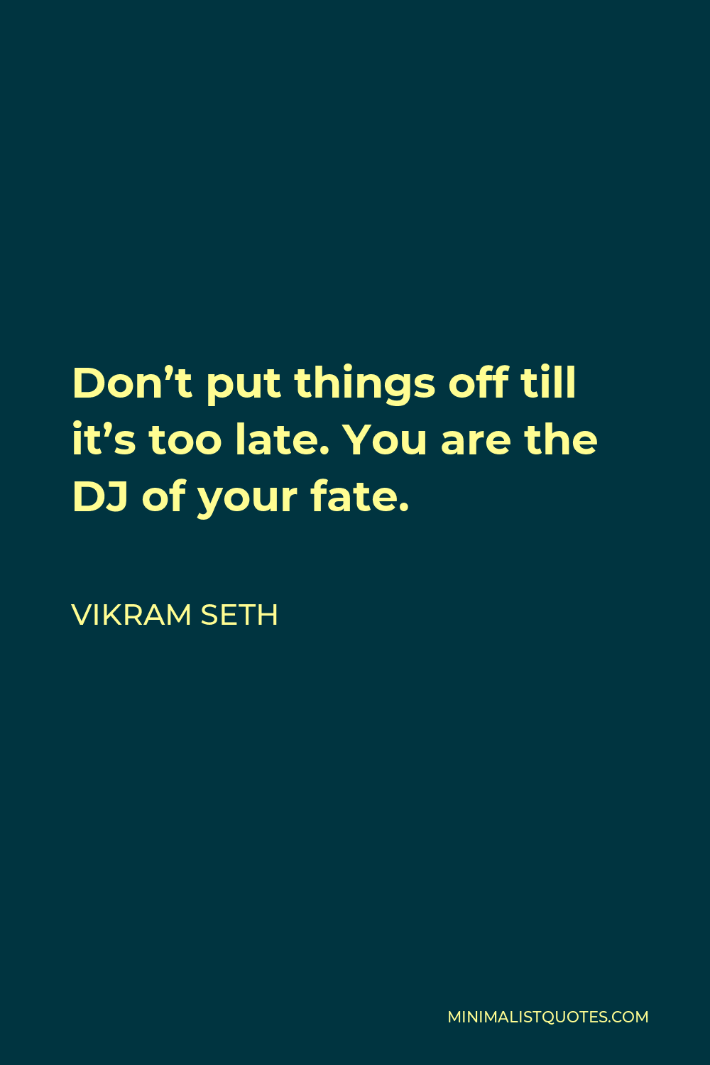 Vikram Seth Quote - Don’t put things off till it’s too late. You are the DJ of your fate.