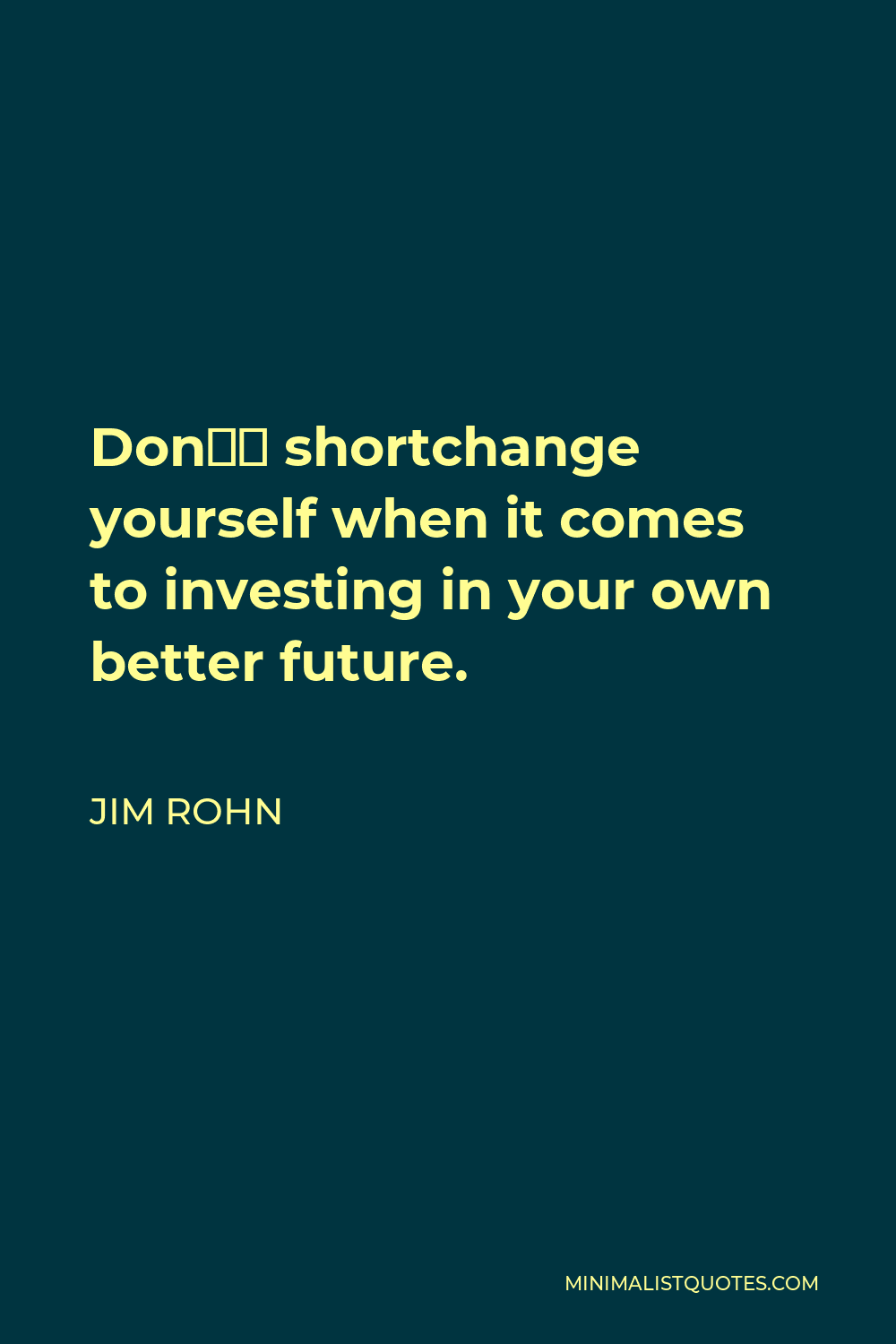 Jim Rohn Quote - Don’t shortchange yourself when it comes to investing in your own better future.