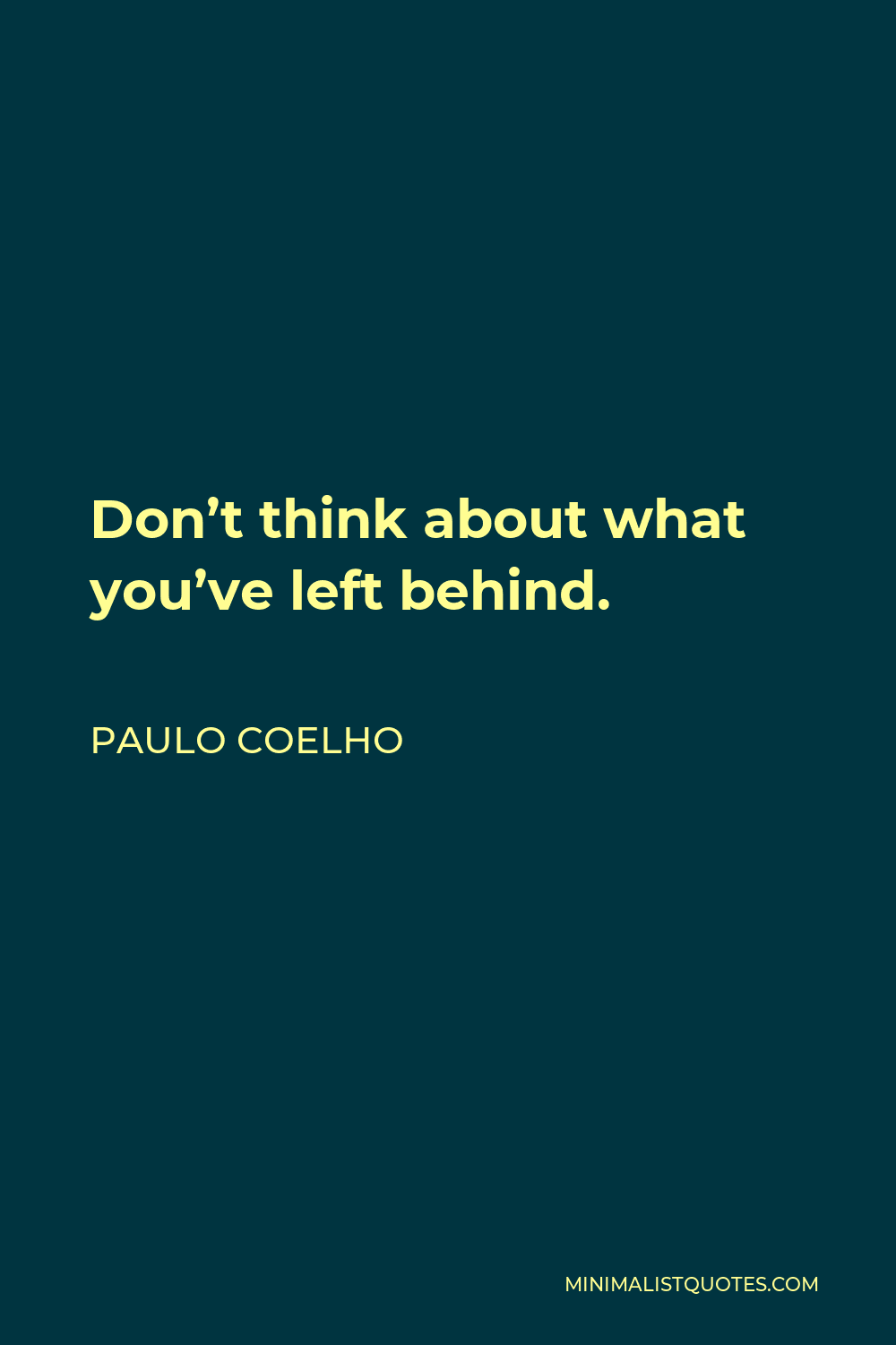 Paulo Coelho Quote - Don’t think about what you’ve left behind.