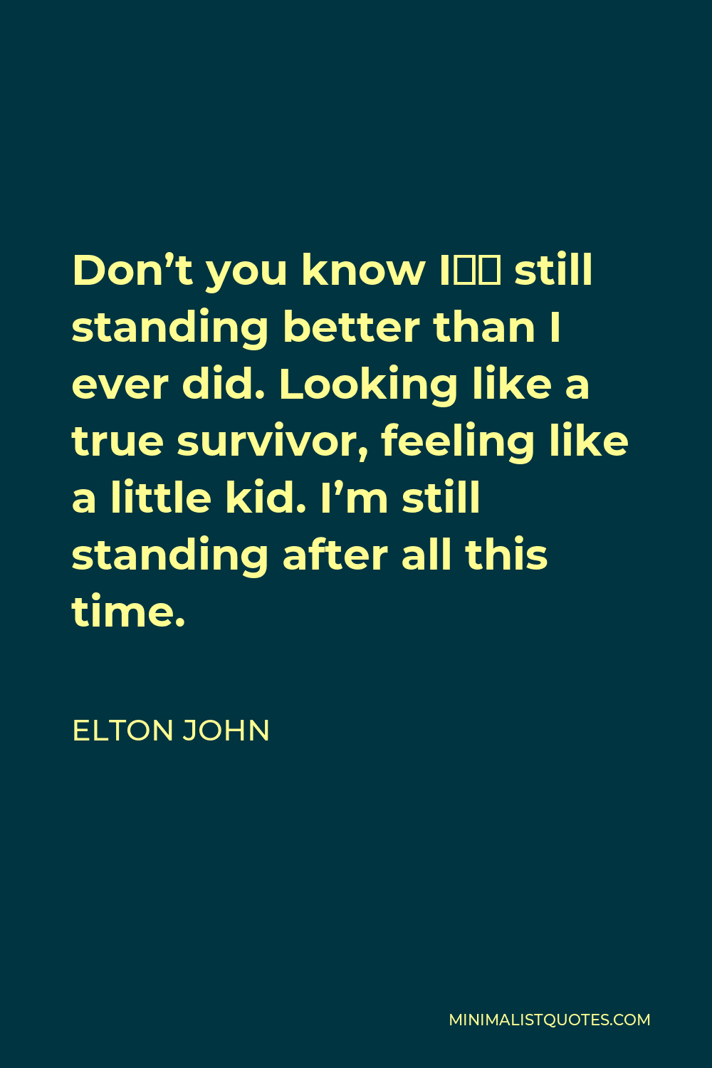 Elton John Quote Don T You Know I”m Still Standing Better Than I Ever Did Looking Like A True