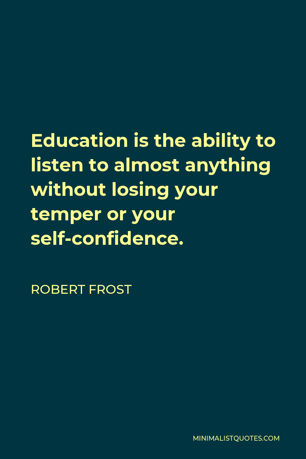 Robert Frost Quote - Education is the ability to listen to almost anything without losing your temper or your self-confidence.