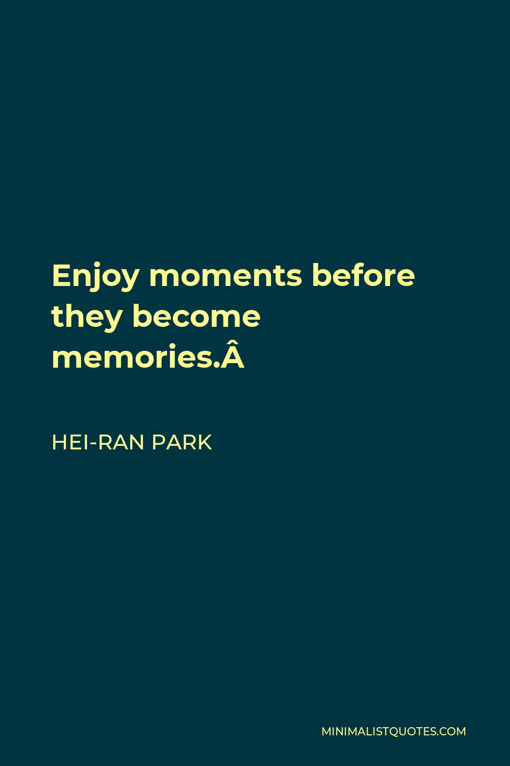 Hei-Ran Park Quote - Enjoy moments before they become memories. 