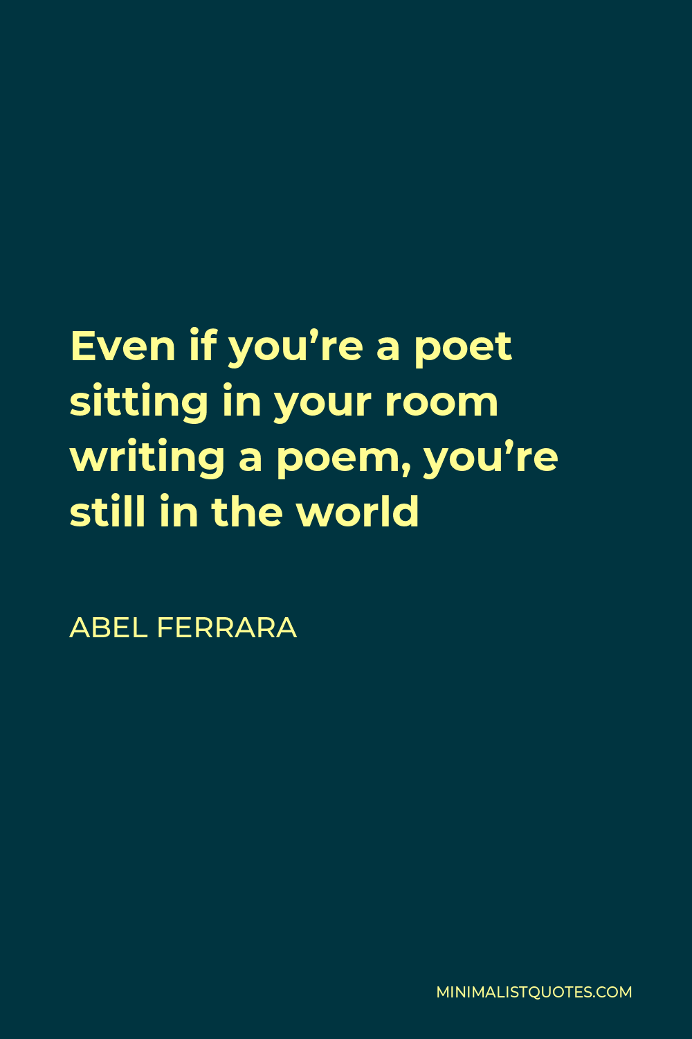 Abel Ferrara Quote - Even if you’re a poet sitting in your room writing a poem, you’re still in the world