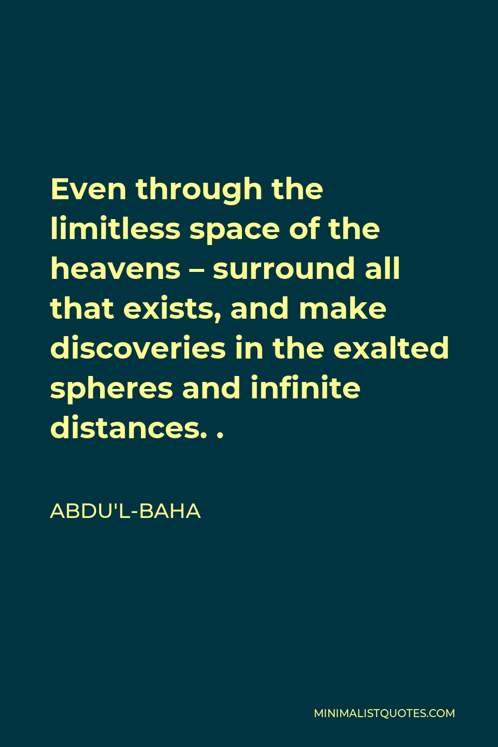 Abdu'l-Baha Quote - Even through the limitless space of the heavens – surround all that exists, and make discoveries in the exalted spheres and infinite distances. .