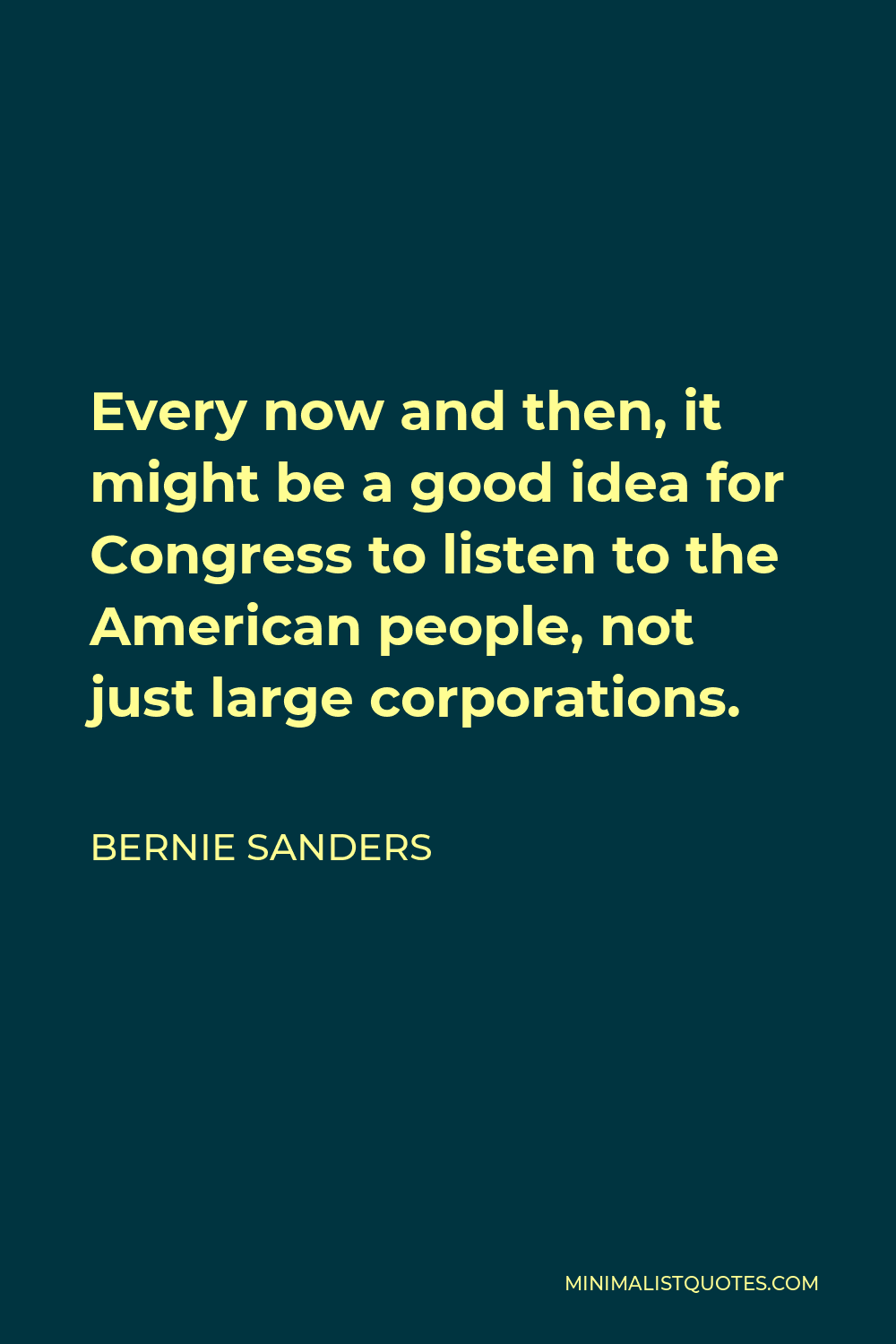 Bernie Sanders Quote - Every now and then, it might be a good idea for Congress to listen to the American people, not just large corporations.