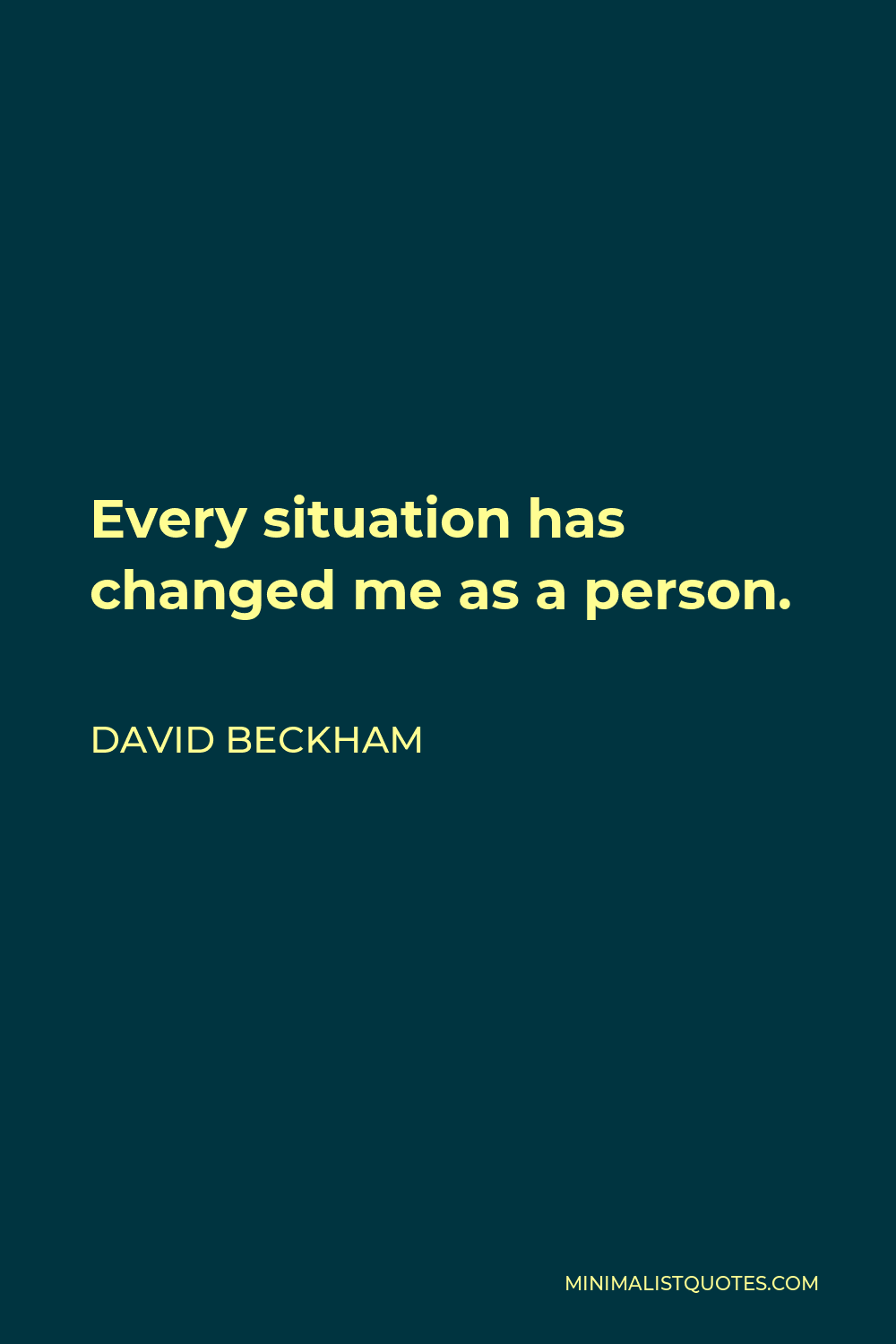 David Beckham Quote - Every situation has changed me as a person.