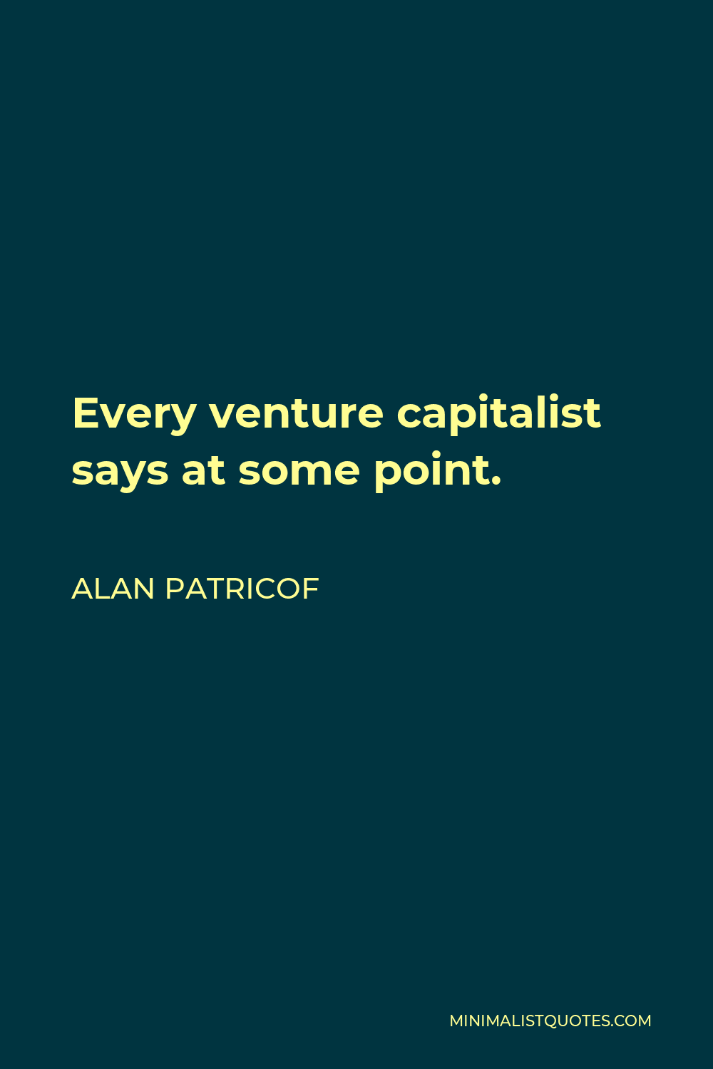 Alan Patricof Quote - Every venture capitalist says at some point.