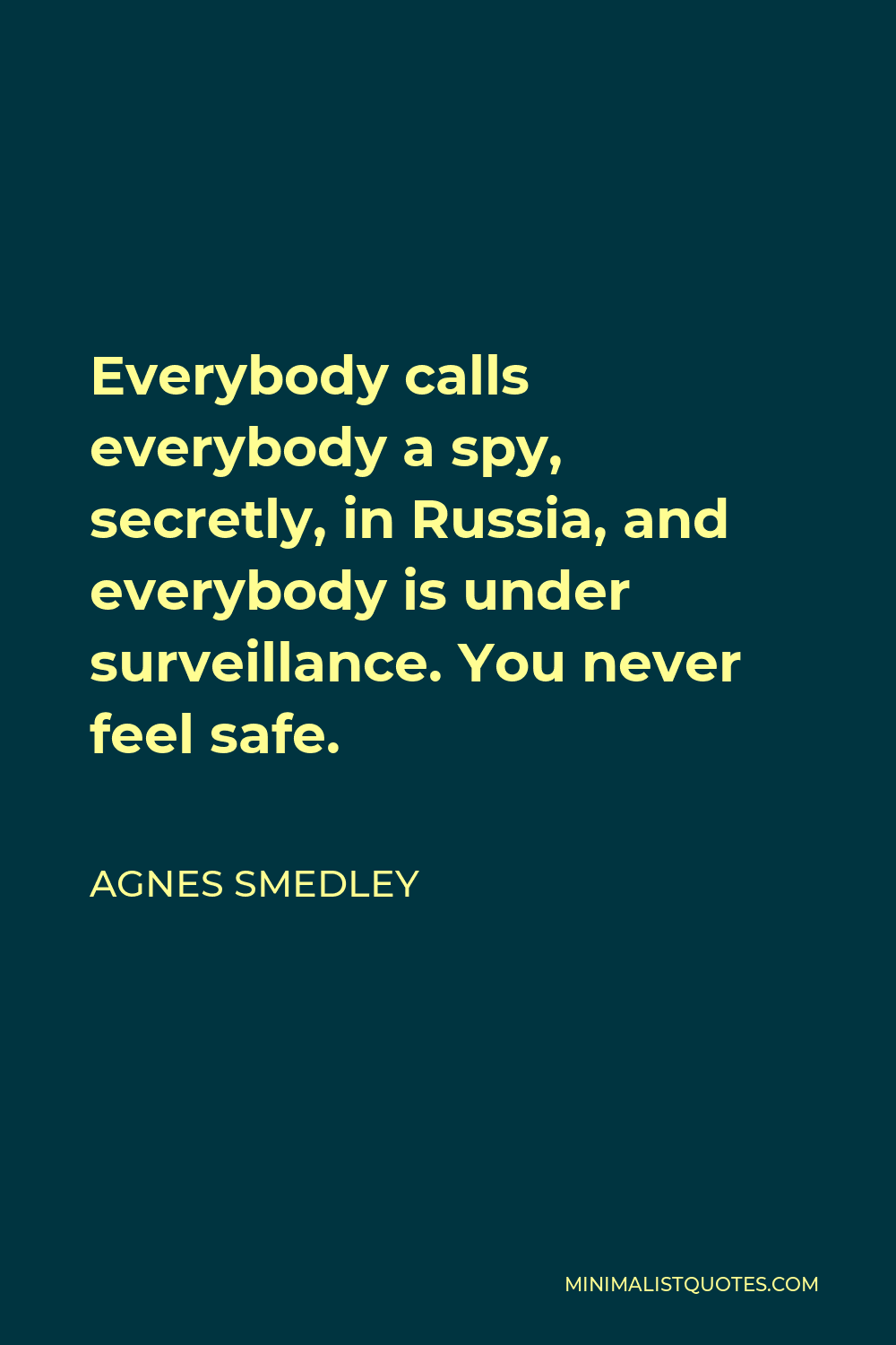 Agnes Smedley Quote - Everybody calls everybody a spy, secretly, in Russia, and everybody is under surveillance. You never feel safe.