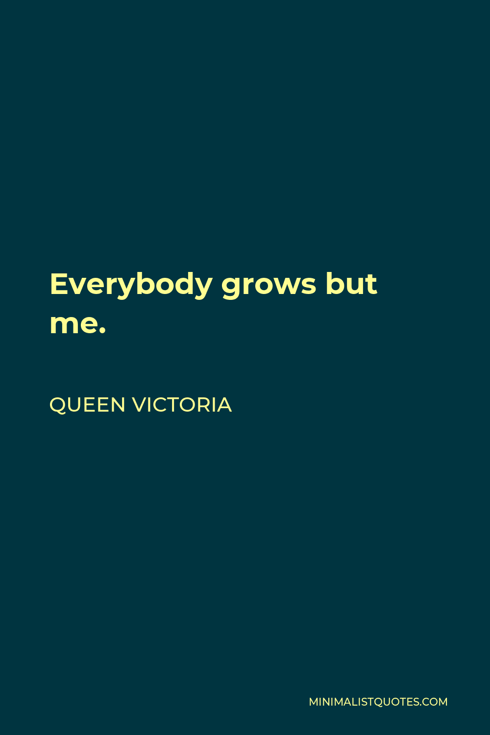 Queen Victoria Quote - Everybody grows but me.