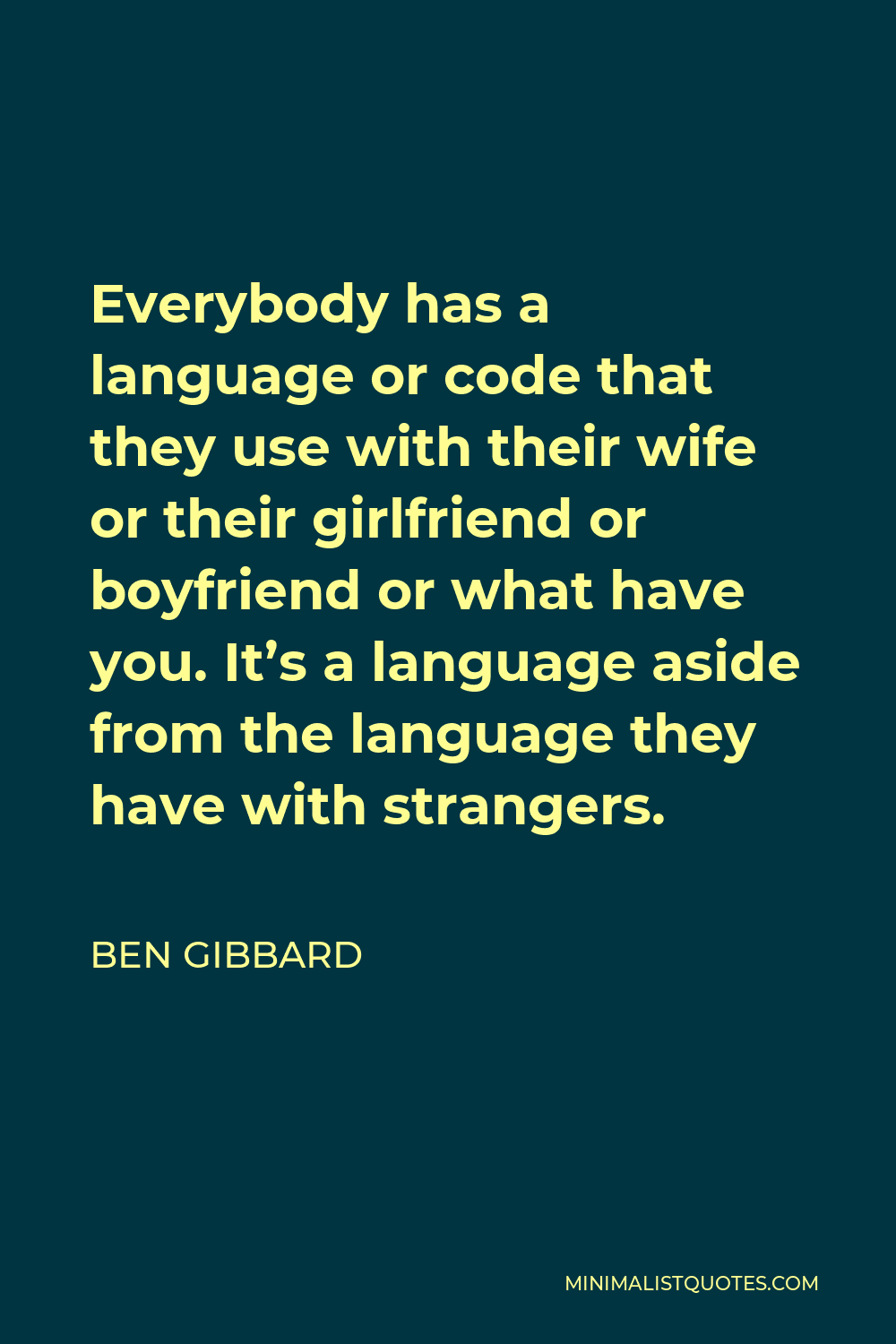 Ben Gibbard Quote - Everybody has a language or code that they use with their wife or their girlfriend or boyfriend or what have you. It’s a language aside from the language they have with strangers.