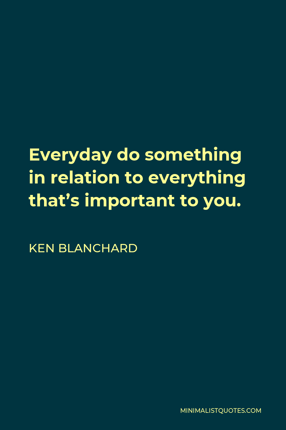 Ken Blanchard Quote - Everyday do something in relation to everything that’s important to you.