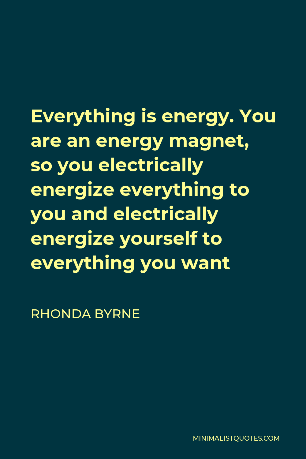 Rhonda Byrne Quote - Everything is energy. You are an energy magnet, so you electrically energize everything to you and electrically energize yourself to everything you want