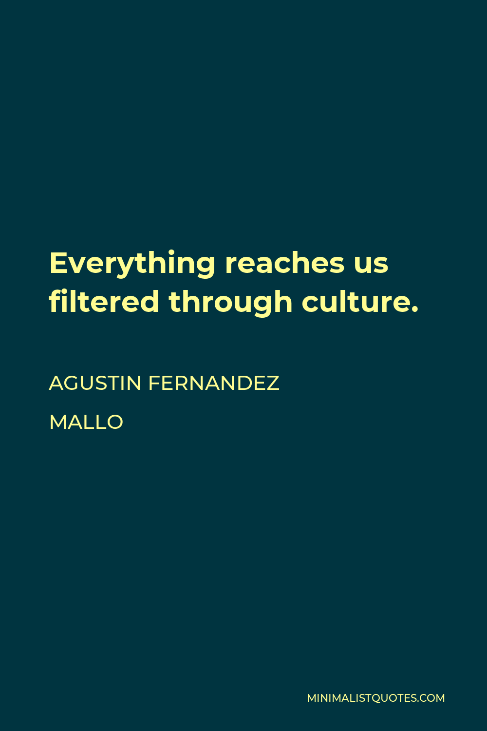 Agustin Fernandez Mallo Quote - Everything reaches us filtered through culture.