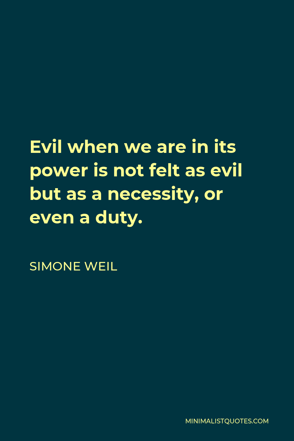 Simone Weil Quote - Evil when we are in its power is not felt as evil but as a necessity, or even a duty.