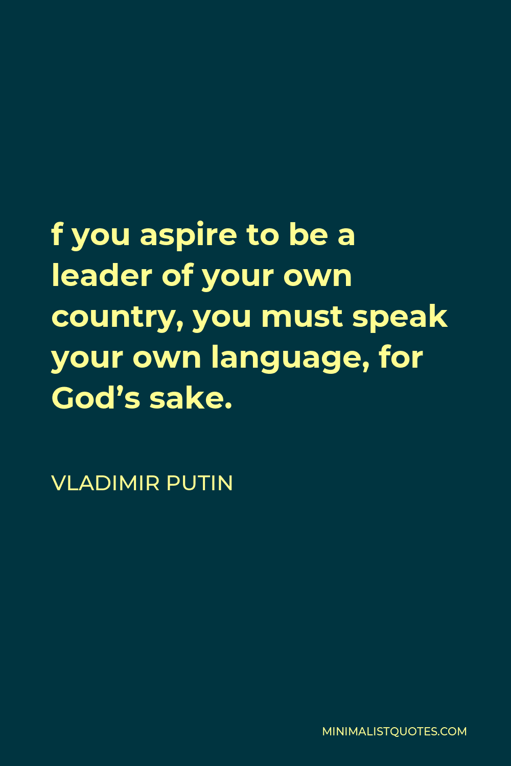 Vladimir Putin Quote - f you aspire to be a leader of your own country, you must speak your own language, for God’s sake.