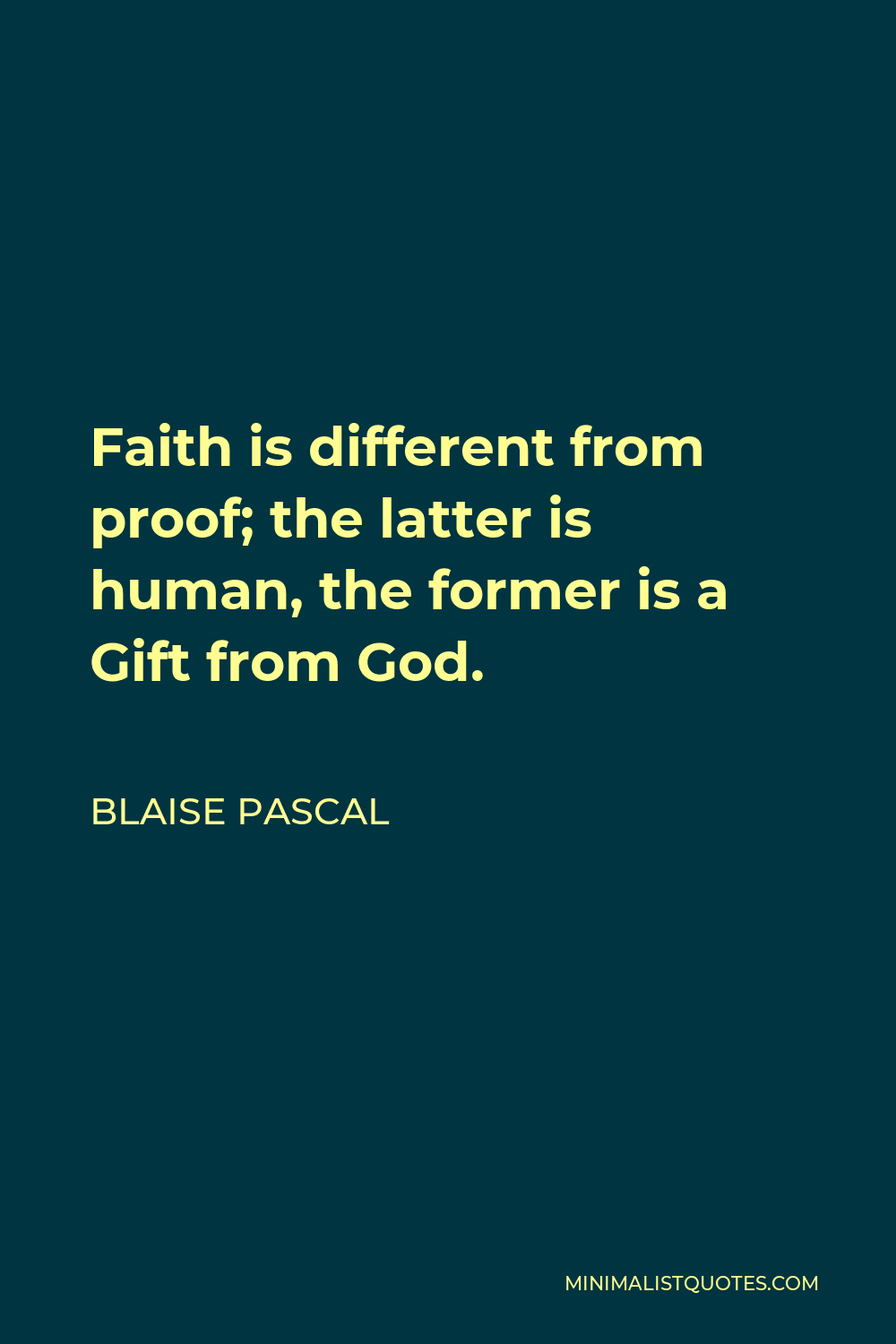 Blaise Pascal Quote - Faith is different from proof; the latter is human, the former is a Gift from God.